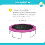 15 Foot Pink Replacement Trampoline Pad. How to measure Trampoline Pad. Measure the diameter of your trampoline's steel frame (do not measure the mat), 8-foot and 10 foot pads fit up to 5.5-inch springs. 12-foot and 15 foot pads fit up to 7-inch springs, 15-food pads fit up to 8-inch springs.